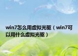 win7怎么用虛擬光驅(qū)（win7可以用什么虛擬光驅(qū)）