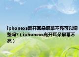 iphonexs離開耳朵屏幕不亮可以調(diào)整嗎?（iphonexs離開耳朵屏幕不亮）