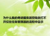 為什么我的奇跡服務(wù)器登陸者打不開僅在任務(wù)管理器的流程中顯示