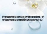支付寶綁定銀行卡顯示該卡在銀行狀態(tài)異常（支付寶綁定的銀行卡付款時(shí)顯示系統(tǒng)維護(hù)為什么）
