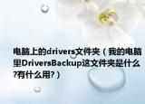 電腦上的drivers文件夾（我的電腦里DriversBackup這文件夾是什么?有什么用?）