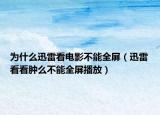 為什么迅雷看電影不能全屏（迅雷看看腫么不能全屏播放）