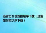 迅雷怎么設(shè)置按順序下載（迅雷如何按次序下載）