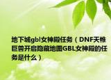 地下城gbl女神殿任務(wù)（DNF天帷巨獸開啟隱藏地圖GBL女神殿的任務(wù)是什么）