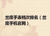 蘭度手表檔次排名（蘭度手機(jī)官網(wǎng)）