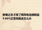 新筆記本才用了兩周電池損耗就9.84%正常嗎我該怎么辦