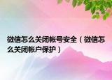 微信怎么關閉帳號安全（微信怎么關閉帳戶保護）