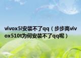 vivox5l安裝不了qq（步步高vivox510t為何安裝不了qq呢）