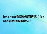 iphonexr有指紋和面容嗎（iphonexr有指紋解鎖么）