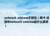 network address不存在（網卡 設定中network address是什么意思）