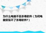 為什么電腦不裝殺毒軟件（為何電腦安裝不了殺毒軟件?）