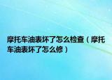 摩托車油表壞了怎么檢查（摩托車油表壞了怎么修）