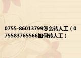 0755-86013799怎么轉(zhuǎn)人工（075583765566如何轉(zhuǎn)人工）