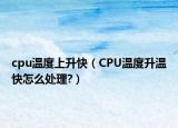 cpu溫度上升快（CPU溫度升溫快怎么處理?）