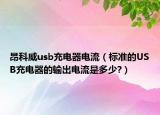 昂科威usb充電器電流（標(biāo)準(zhǔn)的USB充電器的輸出電流是多少?）