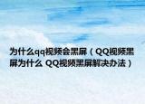 為什么qq視頻會(huì)黑屏（QQ視頻黑屏為什么 QQ視頻黑屏解決辦法）