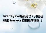 kxetray.exe系統(tǒng)錯誤（開機老彈出 tray.exe 應(yīng)用程序錯誤 ）