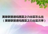 英雄聯(lián)盟德瑪西亞之力出裝怎么出（英雄聯(lián)盟德瑪西亞之力出裝次序）