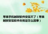 蘋果手機(jī)越獄軟件安裝不了（蘋果越獄安裝軟件失敗是怎么回事）