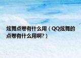 炫舞點(diǎn)卷有什么用（QQ炫舞的點(diǎn)卷有什么用啊?）