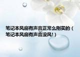 筆記本風(fēng)扇有聲音正常么剛買的（筆記本風(fēng)扇有聲音沒風(fēng)!）