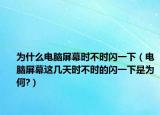 為什么電腦屏幕時不時閃一下（電腦屏幕這幾天時不時的閃一下是為何?）