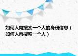 如何人肉搜索一個(gè)人的身份信息（如何人肉搜索一個(gè)人）