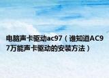 電腦聲卡驅(qū)動(dòng)ac97（誰(shuí)知道AC97萬(wàn)能聲卡驅(qū)動(dòng)的安裝方法）