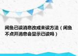 閑魚已讀消息改成未讀方法（閑魚不點(diǎn)開消息會顯示已讀嗎）