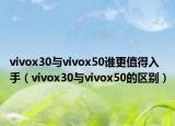 vivox30與vivox50誰更值得入手（vivox30與vivox50的區(qū)別）