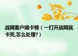 戰(zhàn)網客戶端卡頓（一打開戰(zhàn)網就卡死,怎么處理?）