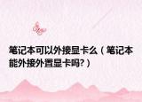 筆記本可以外接顯卡么（筆記本能外接外置顯卡嗎?）