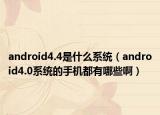 android4.4是什么系統(tǒng)（android4.0系統(tǒng)的手機(jī)都有哪些啊）