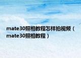 mate30照相教程怎樣拍視頻（mate30照相教程）