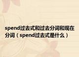 spend過去式和過去分詞和現(xiàn)在分詞（spend過去式是什么）