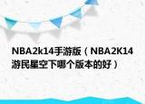 NBA2k14手游版（NBA2K14游民星空下哪個(gè)版本的好）