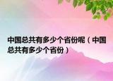 中國總共有多少個省份呢（中國總共有多少個省份）