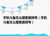 手機(jī)斗魚怎么搜索房間號（手機(jī)斗魚怎么搜索房間號）