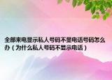 全部來電顯示私人號(hào)碼不顯電話號(hào)碼怎么辦（為什么私人號(hào)碼不顯示電話）
