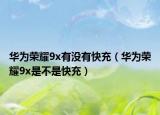 華為榮耀9x有沒(méi)有快充（華為榮耀9x是不是快充）