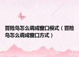 冒險(xiǎn)島怎么調(diào)成窗口模式（冒險(xiǎn)島怎么調(diào)成窗口方式）