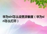 華為siri怎么設(shè)置靈敏度（華為siri怎么打開(kāi)）
