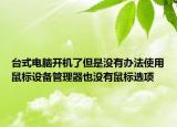臺(tái)式電腦開(kāi)機(jī)了但是沒(méi)有辦法使用鼠標(biāo)設(shè)備管理器也沒(méi)有鼠標(biāo)選項(xiàng)