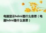 電腦顯示hdmi是什么意思（電腦hdmi是什么意思）