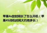 蘋果4s放時(shí)間長(zhǎng)了怎么開機(jī)（蘋果4S待機(jī)時(shí)間大約有多長(zhǎng)）