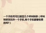 一個手機(jī)號可以接受幾個呼叫轉(zhuǎn)移（呼叫轉(zhuǎn)移到另外一個手機(jī),兩個手機(jī)都要收費(fèi)的嗎?）
