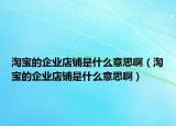 淘寶的企業(yè)店鋪是什么意思?。ㄌ詫毜钠髽I(yè)店鋪是什么意思?。? /></span></a>
                        <h2><a href=