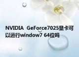 NVIDIA  GeForce7025顯卡可以運(yùn)行window7 64位嗎