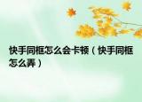 快手同框怎么會(huì)卡頓（快手同框怎么弄）