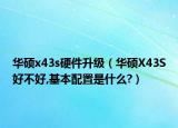 華碩x43s硬件升級（華碩X43S好不好,基本配置是什么?）